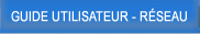 GUIDE UTILISATEUR - RÉSEAU